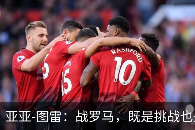 亚亚-图雷：战罗马，既是挑战也是课堂
