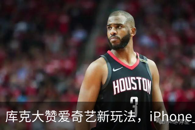 库克大赞爱奇艺新玩法，iPhone Duo让观看变身“体验之旅”！