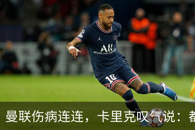 曼联伤病连连，卡里克叹气说：都是伤痕累累的“足球艺术家