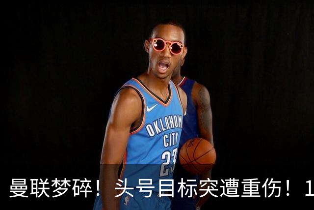 曼联梦碎！头号目标突遭重伤！1 亿天价目标转会悬了