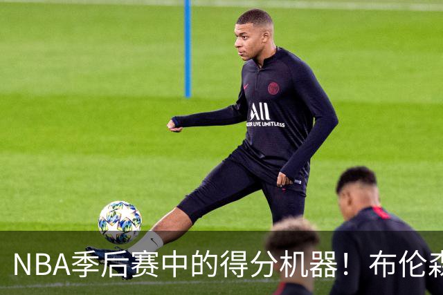 NBA季后赛中的得分机器！布伦森让历史为之一振